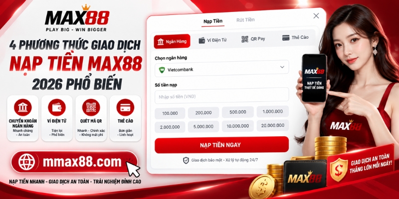 4 phương thức giao dịch nạp tiền MAX88 2026 phổ biến