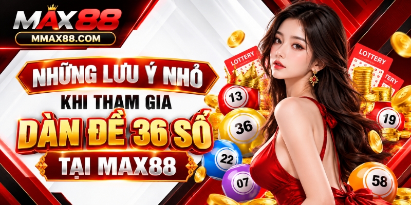 Những lưu ý nhỏ khi tham gia dàn đề 36 số tại MAX88