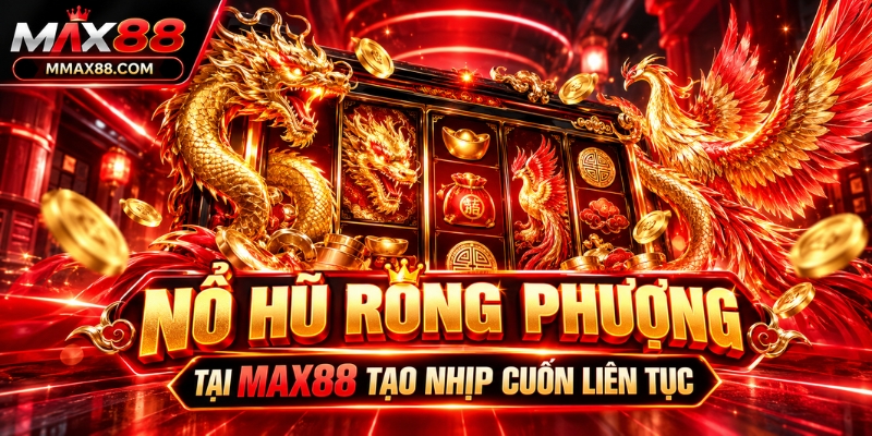 Nổ hũ rồng phượng tại MAX88 tạo nhịp cuốn liên tục
