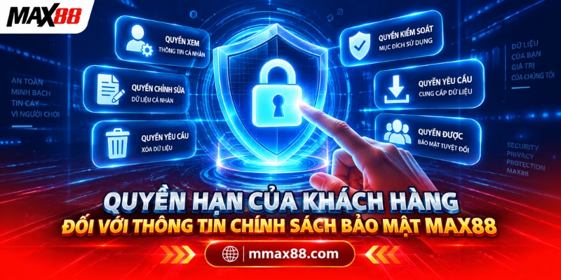 Quyền hạn của khách hàng đối với thông tin chính sách bảo mật MAX88