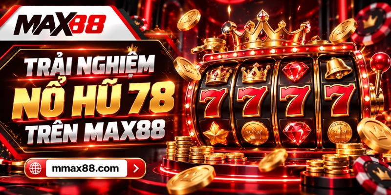 Trải nghiệm Nổ Hũ 78 trên Max88